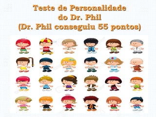 Teste de Personalidade
do Dr. Phil
(Dr. Phil conseguiu 55 pontos)
 