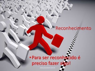 +
Reconhecimento
•Para ser reconhecido é
preciso fazer algo!
www.psicostore.com.br
 