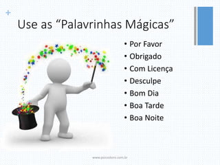 +
Use as “Palavrinhas Mágicas”
• Por Favor
• Obrigado
• Com Licença
• Desculpe
• Bom Dia
• Boa Tarde
• Boa Noite
www.psicostore.com.br
 