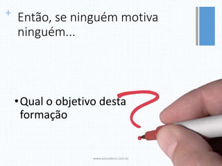 + Então, se ninguém motiva
ninguém...
•Qual o objetivo desta
formação
www.psicostore.com.br
 