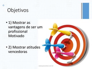 +
Objetivos
• 1) Mostrar as
vantagens de ser um
profissional
Motivado
• 2) Mostrar atitudes
vencedoras
www.psicostore.com.br
 