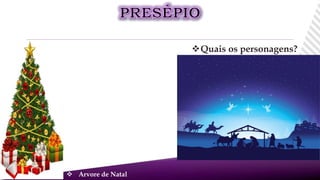 Quais os personagens?
 Arvore de Natal
 