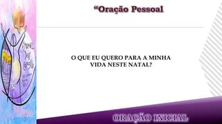 O QUE EU QUERO PARA A MINHA
VIDA NESTE NATAL?
 