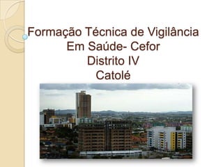 Formação Técnica de Vigilância
      Em Saúde- Cefor
         Distrito IV
           Catolé
 
