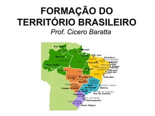 FORMAÇÃO DO
TERRITÓRIO BRASILEIRO
Prof. Cicero Baratta

 
