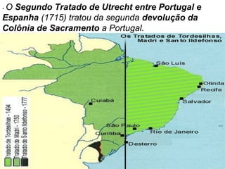 -O

Segundo Tratado de Utrecht entre Portugal e
Espanha (1715) tratou da segunda devolução da
Colônia de Sacramento a Portugal.

 