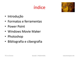 índiceIntroduçãoFormatos e ferramentasPowerPointWindows MovieMakerPhotoshopBibliografia e cibergrafia