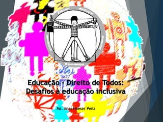 Ms. Anaí Haeser Peña
Educação – Direito de Todos:
Desafios à educação inclusiva
 