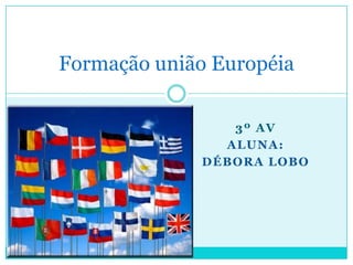 Formação união Européia

                3º AV
               ALUNA:
             DÉBORA LOBO
 