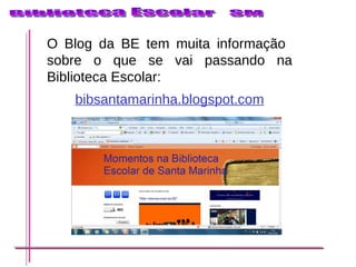 O Blog da BE tem muita informação  sobre o que se vai passando na Biblioteca Escolar:  bibsantamarinha.blogspot.com 