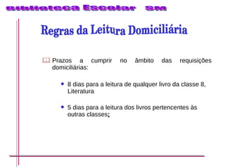 Prazos a cumprir no âmbito das requisições domiciliárias: 8 dias para a leitura de qualquer livro da classe 8, Literatura 5 dias para a leitura dos livros pertencentes às outras classes ; Regras da Leitura Domiciliária 