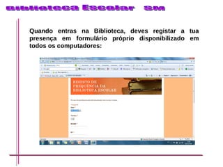 Quando entras na Biblioteca, deves registar a tua presença em formulário próprio disponibilizado em todos os computadores: 