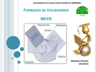 FORMAÇÃO DE UTILIZADORES
BE/CR
Biblioteca Escolar
2013/2014
AGRUPAMENTO DE ESCOLAS PADRE ANTÓNIO DE ANDRADE
 