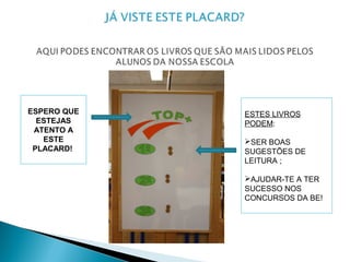 ESPERO QUE
ESTEJAS
ATENTO A
ESTE
PLACARD!
ESTES LIVROS
PODEM:
SER BOAS
SUGESTÕES DE
LEITURA ;
AJUDAR-TE A TER
SUCESSO NOS
CONCURSOS DA BE!
 