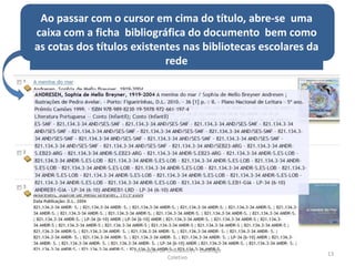 Ao passar com o cursor em cima do título, abre-se uma
caixa com a ficha bibliográfica do documento bem como
as cotas dos títulos existentes nas bibliotecas escolares da
                            rede




                     Formação de Utilizadores - Catálogo
                                                               13
                                 Coletivo
 