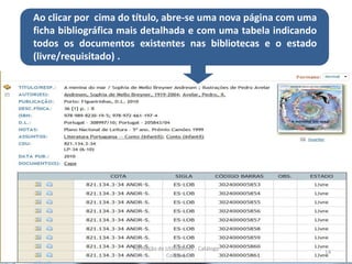 Ao clicar por cima do título, abre-se uma nova página com uma
ficha bibliográfica mais detalhada e com uma tabela indicando
todos os documentos existentes nas bibliotecas e o estado
(livre/requisitado) .




                     Formação de Utilizadores - Catálogo
                                                                14
                                 Coletivo
 