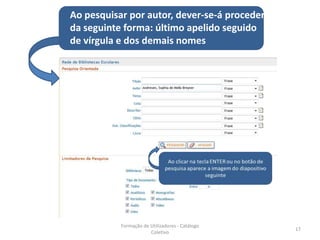 Ao pesquisar por autor, dever-se-á proceder
da seguinte forma: último apelido seguido
de vírgula e dos demais nomes




           Formação de Utilizadores - Catálogo
                                                 17
                       Coletivo
 