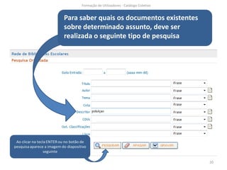 Formação de Utilizadores - Catálogo Coletivo


Para saber quais os documentos existentes
sobre determinado assunto, deve ser
realizada o seguinte tipo de pesquisa




                                                    20
 