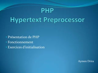 • Présentation de PHP
• Fonctionnement
• Exercices d’initialisation



                               Aymen Drira
 