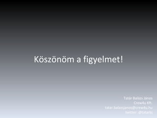 Köszönöm a figyelmet! Tatár Balázs János Crew4u Kft. [email_address] twitter: @tatarbj 