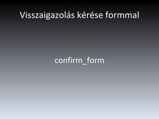 Visszaigazolás kérése formmal confirm_form 