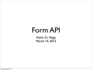 Form API
                         Attila Cs. Nagy
                         March 14, 2013




Tuesday, March 26, 13
 