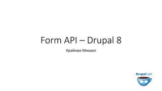 Form API – Drupal 8
Крайнюк Михаил
 
