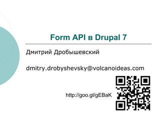 Form API в Drupal 7
Дмитрий Дробышевский

dmitry.drobyshevsky@volcanoideas.com



            http://goo.gl/gEBaK
 