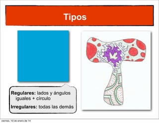 Tipos

Regulares: lados y ángulos
iguales + círculo
Irregulares: todas las demás
viernes, 10 de enero de 14

 
