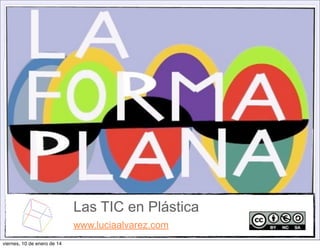 Las TIC en Plástica
www.luciaalvarez.com
viernes, 10 de enero de 14

 