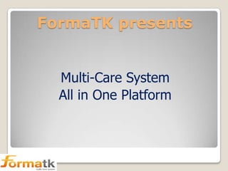 FormaTK presents
Multi-Care System
All in One Platform

 