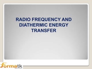 RADIO FREQUENCY AND
DIATHERMIC ENERGY
TRANSFER

 
