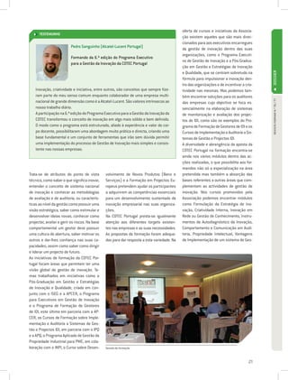 oferta de cursos e iniciativas da Associa-
      TESTEMUNHO
                                                                                             ção existem aqueles que são mais direc-
                                                                                             cionados para aos executivos encarregues
                          Pedro Sanguinho (Alcatel-Lucent Portugal)
                                                                                             da gestão de inovação dentro das suas
                                                                                             organizações, como o Programa Executi-
                          Formando da 6.ª edição do Programa Executivo
                                                                                             vo de Gestão de Inovação e a Pós-Gradua-
                          para a Gestão da Inovação da COTEC Portugal
                                                                                             ção em Gestão e Estratégias de Inovação
                                                                                             e Qualidade, que se centram sobretudo na




                                                                                                                                            DOSSIER
                                                                                             fórmula para impulsionar a inovação den-
                                                                                             tro das organizações e de incentivar a cria-
    Inovação, criatividade e iniciativa, entre outros, são conceitos que sempre fize-        tividade nas mesmas. Mas podemos tam-
    ram parte do meu senso comum enquanto colaborador de uma empresa multi-                  bém encontrar soluções para os auditores




                                                                                                                                             REVISTA FORMAR N.º 76 / 77
    nacional de grande dimensão como é a Alcatel-Lucent. São valores intrínsecos ao          das empresas cujo objectivo se foca es-
    nosso trabalho diário.                                                                   sencialmente na elaboração de sistemas
    A participação na 6.ª edição do Programa Executivo para a Gestão da Inovação da          de monitorização e avaliação dos projec-
    COTEC transformou o conceito de inovação em algo mais sólido e bem definido.             tos de IDI, como são os exemplos do Pro-
    O modo como o programa está estruturado, aliado à experiência e valor do cor-            grama de Formação de Gestores de IDI e os
    po docente, possibilitaram uma abordagem muito prática e directa, criando uma            Cursos de Implementação e Auditoria a Sis-
    base fundamental e um conjunto de ferramentas que irão sem dúvida permitir               temas de Gestão e Projectos IDI.
    uma implementação do processo de Gestão de Inovação mais simples e consis-               A diversidade e abrangência da aposta da
    tente nas nossas empresas.                                                               COTEC Portugal na formação encontra-se
                                                                                             ainda nos vários módulos dentro das ac-
                                                                                             ções realizadas, o que possibilita aos for-
                                                                                             mandos não só a especialização na área
Trata-se de atributos do ponto de vista         volvimento de Novos Produtos (Bens e         pretendida mas também a absorção das
técnico, como saber o que significa inovar,     Serviços) e a Formação em Projectos Eu-      bases referentes a outras áreas que com-
entender o conceito de sistema nacional         ropeus pretendem ajudar os participantes     plementam as actividades de gestão de
de inovação e conhecer as metodologias          a adquirirem as competências essenciais      inovação. Nos cursos promovidos pela
de avaliação e de auditoria, ou caracterís-     para um desenvolvimento sustentado da        Associação podemos encontrar módulos
ticas ao nível da gestão como possuir uma       inovação empresarial nas suas organiza-      como Formulação da Estratégia de Ino-
visão estratégica, saber como estimular e       ções.                                        vação, Criatividade Interna, Inovação em
desenvolver ideias novas, conhecer como         Na COTEC Portugal presta-se igualmente       Rede ou Gestão de Conhecimento, Instru-
projectar, avaliar e gerir os riscos. Na base   atenção aos diferentes targets existen-      mentos de Autodiagnóstico da Inovação,
comportamental um gestor deve possuir           tes nas empresas e as suas necessidades.     Comportamento e Comunicação em Audi-
uma cultura de abertura, saber motivar os       As propostas da formação foram adequa-       toria, Propriedade Intelectual, Vantagens
outros e dar-lhes confiança nas suas ca-        das para dar resposta a esta variedade. Na   de Implementação de um sistema de Ges-
pacidades, assim como saber como dirigir
e liderar um projecto de futuro.
As iniciativas de formação da COTEC Por-
tugal focam áreas que permitem ter uma
visão global da gestão de inovação. Te-
mas trabalhados em iniciativas como a
Pós-Graduação em Gestão e Estratégias
de Inovação e Qualidade, criada em con-
junto com o ISEG e a APCER, o Programa
para Executivos em Gestão de Inovação
e o Programa de Formação de Gestores
de IDI, este último em parceria com a AP-
CER, os Cursos de Formação sobre Imple-
mentação e Auditoria a Sistemas de Ges-
tão e Projectos IDI, em parceria com o IPQ
e a APQ, o Programa Aplicado de Gestão da
Propriedade Industrial para PME, em cola-
boração com o INPI, o Curso sobre Desen-        Sessão de formação



                                                                                                                                      21
 
