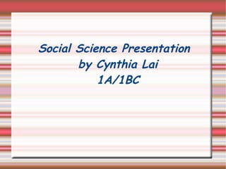 Social Science Presentation by Cynthia Lai 1A/1BC 