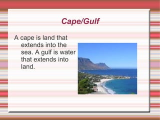 Cape/Gulf A cape is land that extends into the sea. A gulf is water that extends into land. 