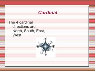 Cardinal The 4 cardinal directions are North, South, East, West. 