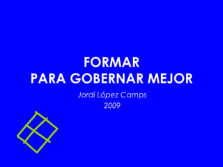 FORMAR PARA GOBERNAR MEJOR Jordi López Camps 2009 
