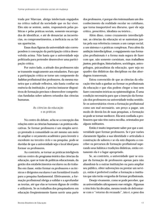 Formar professores em contextos sociais em mudança



trada por Marcuse, abriga intelectuais engajados         dos professores, é porque eles testemunham um des-
na crítica radical da sociedade que os faz viver.        conhecimento da realidade escolar no cotidiano,
Eles não se sentem, assim, responsáveis pelas po-        que torna insuportável seu discurso, quer ele seja
líticas e pelas práticas sociais, somente encarrega-     crítico, prescritivo, idealista ou teórico...
dos de identificar, e até de denunciar as incoerên-            Além disso, como cruzamento interdiscipli-
cias, os comprometimentos, a ineficácia ou as fal-       nar, as ciências da educação só se sustentam jun-
sas aparências.                                          tas pela sua referência comum a um campo social,
      Essas duas figuras da universidade não corres-     a um sistema e a práticas complexas. Para além da
pondem à concepção da participação crítica desen-        ambição interdisciplinar, o engajamento nas forma-
volvida acima. Não basta que a universidade seja         ções profissionais é a forma mais segura de fazer
politizada para pretender desenvolver uma partici-       com que, não somente coexistam, mas trabalhem
pação crítica.                                           juntos, psicólogos, historiadores, sociólogos, antro-
      Por outro lado, a atitude dos professores não      pólogos, psicanalistas da educação, quer seja no
se transmite magicamente aos estudantes. Para que        quadro das didáticas das disciplinas ou das abor-
a participação crítica se torne um componente do         dagens transversais.
habitus profissional dos professores, da mesma ma-             Estou convencido de que as ciências da edu-
neira que a atitude reflexiva, não basta confiar na      cação têm tudo a ganhar ao formar os profissionais
essência da instituição, é preciso instaurar disposi-    da educação e que elas podem chegar a isso sem
tivos de formação precisos e desenvolver competên-       fazer concessões teóricas ou epistemológicas. É uma
cias fundadas sobre saberes oriundos das ciências        condição necessária para que a inserção da forma-
humanas.                                                 ção dos professores na universidade tenha sentido.
                                                         Se os universitários vivem a formação profissional
                As ciências da educação                  como um mal necessário, um preço a pagar, um
                      e as práticas                      modo de desviá-los de suas pesquisas, a formação
                                                         só pode se tornar medíocre. Ela será confiada a pro-
      No centro do debate, acha-se a concepção das       fessores que não têm outra escolha, orientados por
relações entre as ciências humanas e as práticas edu-    alguns militantes.
cativas. Se formar professores é um simples servi-             Então é muito importante saber por que a uni-
ço prestado à comunidade ou até mesmo um meio            versidade quer formar professores. Se é por razões
de ampliar o orçamento acadêmico para investir o         claramente ligadas a sua identidade e articulada à
excedente no terceiro ciclo e na pesquisa, pode-se       construção de saberes e se ela está disposta a con-
duvidar de que a universidade seja o local ideal para    ceber os percursos de formação profissional supe-
formar os professores.                                   rando seus hábitos e tradições didáticas, então cer-
      Ao contrário, se tornar as práticas inteligíveis   tamente ela é o lugar apropriado.
está no centro do programa teórico das ciências da             Se, ao contrário, a universidade quer se ocu-
educação, quer se trate de políticas educacionais, da    par da formação de professores apenas para não
gestão dos estabelecimentos escolares ou do traba-       abandoná-la a outras instituições ou para ampliar
lho em classe, então formar os professores e os téc-     seu público, obter subvenções ou prestar um servi-
nicos e dirigentes escolares é um formidável trunfo      ço, então é preferível confiar a formação a institu-
para a pesquisa fundamental. Efetivamente, a for-        tos que não terão vergonha de formar profissionais.
mação profissional obriga a validar e a aprofundar             Desejo vivamente, como se pode perceber, que
as teorias, até que elas se tornem dignas de crédito     as universidades ultrapassem esse estágio. Algumas
e utilizáveis. Se os trabalhos dos pesquisadores em      o têm feito há décadas, mesmo tendo de defrontar-
educação freqüentemente fazem sorrir uma parte           se com o “retorno do recusado”, isto é, o peso dos


Revista Brasileira de Educação                                                                             17
 