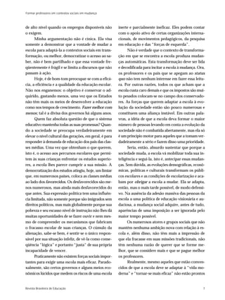 Formar professores em contextos sociais em mudança



de alto nível quando os empregos disponíveis não         inerte e parcialmente ineficaz. Eles podem contar
o exigem.                                                com o apoio ativo de certas organizações interna-
      Minha argumentação não é cínica. Ela visa          cionais, de movimentos pedagógicos, da pesquisa
somente a demonstrar que a vontade de mudar a            em educação e das “forças de esquerda”.
escola para adaptá-la a contextos sociais em trans-            Não é verdade que o contexto de transforma-
formação, ou melhor, democratizar o acesso ao sa-        ção em que se encontra a escola produza mudan-
ber, não é bem partilhado e que essa vontade fre-        ças automáticas. Esta transformação deve ser lida
qüentemente é frágil e se limita a discursos que não     e decodificada para incitar a escola à mudança. Ora,
passam à ação.                                           os professores e os pais que se apegam ao status
      Hoje, é de bom-tom preocupar-se com a eficá-       quo não tem nenhum interesse em fazer essa leitu-
cia, a eficiência e a qualidade da educação escolar.     ra. Por outras razões, todos os que acham que a
Não nos enganemos: o objetivo é conservar o ad-          escola custa caro demais e que os impostos são mui-
quirido, gastando menos, uma vez que os Estados          to pesados colocam-se no campo dos conservado-
não têm mais os meios de desenvolver a educação          res. As forças que querem adaptar a escola à evo-
como nos tempos de crescimento. Fazer melhor com         lução da sociedade então são pouco numerosas e
menos; tal é a divisa dos governos há alguns anos.       constituem uma aliança instável. Em outras pala-
      Quem faz absoluta questão de que o sistema         vras, a idéia de que a escola deva formar o maior
educativo mantenha todas as suas promessas? Quan-        número de pessoas levando em conta a evolução da
do a sociedade se preocupa verdadeiramente em            sociedade não é combatida abertamente, mas ela só
elevar o nível cultural das gerações, em geral, é para   é um princípio motor para aqueles que a tomam ver-
responder à demanda de educação dos pais das clas-       dadeiramente a sério e fazem disso uma prioridade.
ses médias. Uma vez que obtenham o que querem,                 Seria, então, absurdo sustentar que porque a
isto é, o acesso aos percursos escolares que permi-      sociedade muda, a escola vá mobilizar toda sua in-
tem às suas crianças enfrentar os estudos superio-       teligência e segui-la, isto é, antecipar essas mudan-
res, a escola lhes parece cumprir a sua missão. A        ças. Sem dúvida, as evoluções demográficas, econô-
democratização dos estudos atingiu, hoje, um limiar      micas, políticas e culturais transformam os públi-
que, em numerosos países, coloca as classes médias       cos escolares e as condições de escolarização e aca-
ao lado dos favorecidos. Os desfavorecidos são me-       bam por obrigar a escola a mudar. Ela se adapta,
nos numerosos, mas ainda mais desfavorecidos do          então, mas o mais tarde possível, de modo defensi-
que antes. Sua expressão política tem uma influên-       vo. Na ausência da adesão massiva das pessoas da
cia limitada, não somente porque são imigrados sem       escola a uma política de educação visionária e au-
direitos políticos, mas mais globalmente porque sua      daciosa, a mudança social adquire, antes de tudo,
pobreza e seu escasso nível de instrução não lhes dá     aparências de uma imposição a ser ignorada pelo
muitas oportunidades de se fazer ouvir e nem mes-        maior tempo possível.
mo de compreender os mecanismos que fabricam                   Os numerosos atores e grupos sociais que não
o fracasso escolar de suas crianças. O cúmulo da         mantêm nenhuma ambição nova com relação à es-
alienação, sabe-se bem, é sentir-se o único respon-      cola e, além disso, não têm mais a impressão de
sável por sua situação infeliz, de vê-la como conse-     que ela fracasse em suas missões tradicionais, não
qüência “lógica” e portanto “justa” de sua própria       têm nenhuma razão de querer que se forme me-
incapacidade de vencer.                                  lhor, que se considere mais e que se pague melhor
      Praticamente não existem forças sociais impor-     os professores.
tantes para exigir uma escola mais eficaz. Parado-             Realmente, mesmo aqueles que estão conven-
xalmente, são certos governos e alguns meios eco-        cidos de que a escola deve se adaptar à “vida mo-
nômicos lúcidos que medem os riscos de uma escola        derna” e “tornar-se mais eficaz” não estão prontos


Revista Brasileira de Educação                                                                              7
 