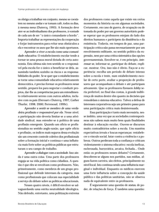 Formar professores em contextos sociais em mudança



os obriga a trabalhar em conjunto, mesmo se coexis-      dos professores como aquela que existe em certos
tem no mesmo andar e se tomam café, todos os dias,       momentos da história ou em algumas sociedades.
à mesma mesa (Dutercq, 1993). A formação deve            Certamente, em caso de guerra, de ocupação ou de
ater-se ao individualismo dos professores, à vontade     tomada do poder por um governo autoritário pode-
de cada um de ser “o único comandante a bordo”.          se esperar que os professores estejam do lado dos
Importa trabalhar as representações da cooperação        direitos humanos e participem da dissidência e da
e forjar instrumentos para evitar seus obstáculos a      resistência. Todavia, em tempos de paz, uma par-
ela e encontrar os usos que lhe são mais oportunos.      ticipação crítica não passa necessariamente por um
      Aprender a viver a escola como uma comuni-         envolvimento militante, no sentido político da ex-
dade educativa. O estabelecimento escolar tende a        pressão, nem por uma crítica sistemática das opções
tornar-se uma pessoa moral dotada de certa auto-         governamentais. Envolver-se, é em princípio, inte-
nomia. Esta última não tem sentido se o responsá-        ressar-se, informar-se, participar do debate, expli-
vel pela escola for o único a beneficiar-se dela, as-    car, mostrar. Ora, isso não é óbvio. Faça-se a ex-
sumindo também sozinho os riscos e as responsa-          periência: escolha um período de debate intenso
bilidades do poder. Se se quer que o estabelecimento     sobre a escola e tente, num estabelecimento esco-
se torne uma comunidade educativa relativamente          lar de certo porte, avaliar a proporção de profes-
democrática, é preciso formar os professores nesse       sores que acompanham o debate e até participam
sentido, prepará-los para negociar e conduzir pro-       ativamente. Que os professores fizessem lobby se-
jetos, dar-lhe as competências para um entendimen-       ria preferível, no final das contas, à grande indife-
to relativamente sereno com outros adultos, inclu-       rença de muitos dentre eles quanto às decisões que
sive com os pais (Derouet e Dutercq, 1997; Gather        remodelam o sistema educativo. Talvez a defesa de
Thurler, 1998, 2000; Perrenoud, 1999c).                  interesses corporativos seja um primeiro passo para
      Aprender a sentir-se membro de uma verda-          uma participação crítica mais desinteressada.
deira profissão e responsável por ela. Nesse nível,            Essa participação é tanto mais necessária, nes-
a participação não deveria limitar-se a uma ativi-       se âmbito, uma vez que as sociedades contemporâ-
dade sindical, mas estender-se à política de uma         neas não sabem mais muito bem quais finalidades
profissão emergente. Quando um ofício se profis-         destinar à educação escolar. Ouvem-se discursos
sionaliza no sentido anglo-saxão, que opõe ofício        muito contraditórios sobre a escola. Uns mantêm
e profissão, os índices mais seguros dessa evolução      expectativas irreais e loucas esperanças: restabele-
são um crescente controle coletivo dos profissionais     cer o vínculo social, lutar contra a violência e a po-
sobre a formação inicial e contínua e uma influên-       breza. Outros perderam toda a confiança e criticam
cia mais forte sobre as políticas públicas que estru-    violentamente o sistema educativo: escola ineficaz,
turam o seu campo de trabalho.                           esclerosada, burocrática, arcaica, fechada... Onde
      Aprender a dialogar com a sociedade. Isso ain-     estão os professores nesses debates? Certamente,
da é uma outra coisa. Uma parte dos professores          descobrem-se alguns nos partidos, nas mídias, al-
engaja-se na vida política como cidadãos. A ques-        guns fazem carreira, são eleitos, principalmente no
tão é que eles se envolvam como professores. Não,        nível local. Isto continua sendo uma influência mar-
primeiramente, como membros de um grupo pro-             ginal e individual. Enquanto os médicos exercem
fissional que defende interesses da categoria, mas       uma forte influência sobre a concepção da saúde
como profissionais que colocam sua especialidade         pública e das políticas sanitárias, não se observa
a serviço do debate sobre as políticas educacionais.     nada de equivalente entre os professores.
      Nesses quatro níveis, é difícil envolver-se sal-         É seguramente uma questão de status, de po-
vaguardando uma estrita neutralidade ideológica.         der, de relações de força. É também uma questão:
Não defendo, entretanto, uma politização extrema


Revista Brasileira de Educação                                                                              13
 