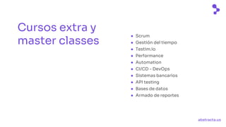 abstracta.us
Cursos extra y
master classes
● Scrum
● Gestión del tiempo
● Testim.io
● Performance
● Automation
● CI/CD - DevOps
● Sistemas bancarios
● API testing
● Bases de datos
● Armado de reportes
 