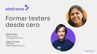 abstracta.us
Formar testers
desde cero
Roxana Falco
@falco_roxana
roxana@abstracta.us
Federico Toledo
@fltoledo
federico@abstracta.us
 