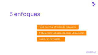 abstracta.us
3 enfoques
Head hunting, ofreciendo más perks
Trabajo remoto buscando otras ubicaciones
Invertir en formación
 