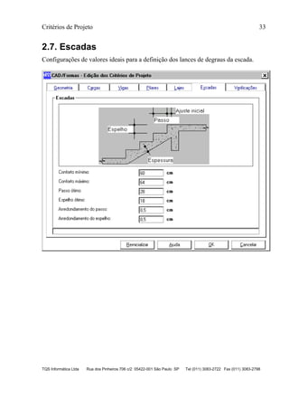 Critérios de Projeto 33
TQS Informática Ltda Rua dos Pinheiros 706 c/2 05422-001 São Paulo SP Tel (011) 3083-2722 Fax (011) 3083-2798
2.7. Escadas
Configurações de valores ideais para a definição dos lances de degraus da escada.
 