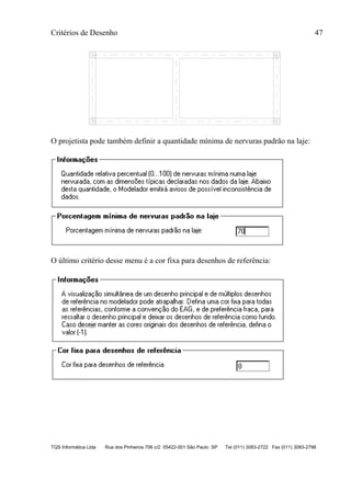 Critérios de Desenho 47
TQS Informática Ltda Rua dos Pinheiros 706 c/2 05422-001 São Paulo SP Tel (011) 3083-2722 Fax (011) 3083-2798
O projetista pode também definir a quantidade mínima de nervuras padrão na laje:
O último critério desse menu é a cor fixa para desenhos de referência:
 