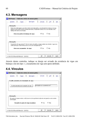 60 CAD/Formas – Manual de Critérios de Projeto
TQS Informática Ltda Rua dos Pinheiros 706 c/2 05422-001 São Paulo SP Tel (011) 3083-2722 Fax (011) 3083-2798
4.3. Mensagens
Através destes controles, indique se deseja ser avisado da existência de vigas em
balanço e de nós tipo CV, cruzamentos de viga sem apoio definido.
4.4. Vínculos
 