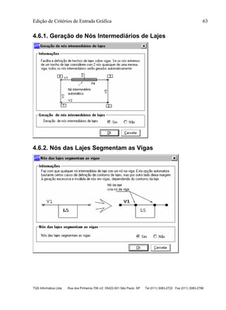 Edição de Critérios de Entrada Gráfica 63
TQS Informática Ltda Rua dos Pinheiros 706 c/2 05422-001 São Paulo SP Tel (011) 3083-2722 Fax (011) 3083-2798
4.6.1. Geração de Nós Intermediários de Lajes
4.6.2. Nós das Lajes Segmentam as Vigas
 