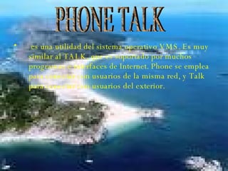es una utilidad del sistema operativo VMS. Es muy similar al TALK, que es soportado por muchos programas e interfaces de Internet. Phone se emplea para conectar con usuarios de la misma red, y Talk para conectar con usuarios del exterior.   PHONE TALK 