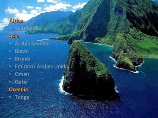 África  Suazilandia Asia   Arabia Saudita Bután Brunéi Emiratos Árabes Unido Omán Qatar Oceanía   Tonga 