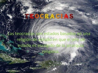 Las teocracias son estados basados en una religión de estado en que el jefe de estado es escogido de la jerarquía religiosa. 